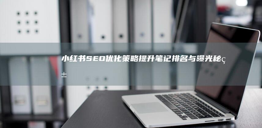 小红书SEO优化策略：提升笔记排名与曝光秘籍